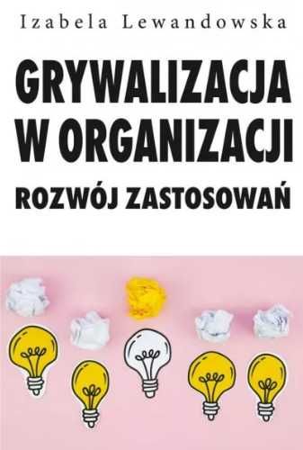 Grywalizacja w organizacji. Rozwój zastsowań - Izabela Lewandowska