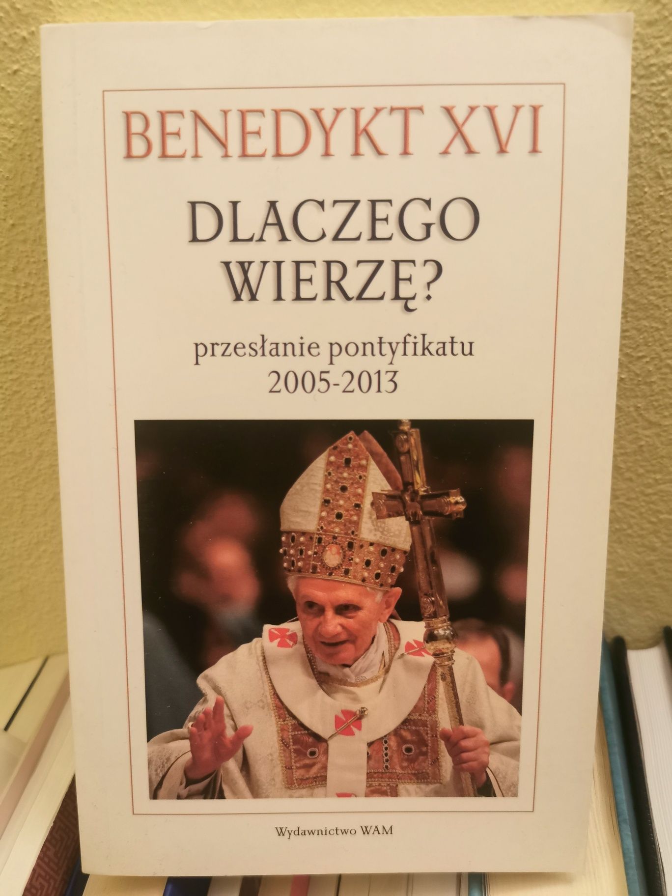 Benedykt XVI Dlaczego wierzę przesłanie pontyfikatu 2005-
