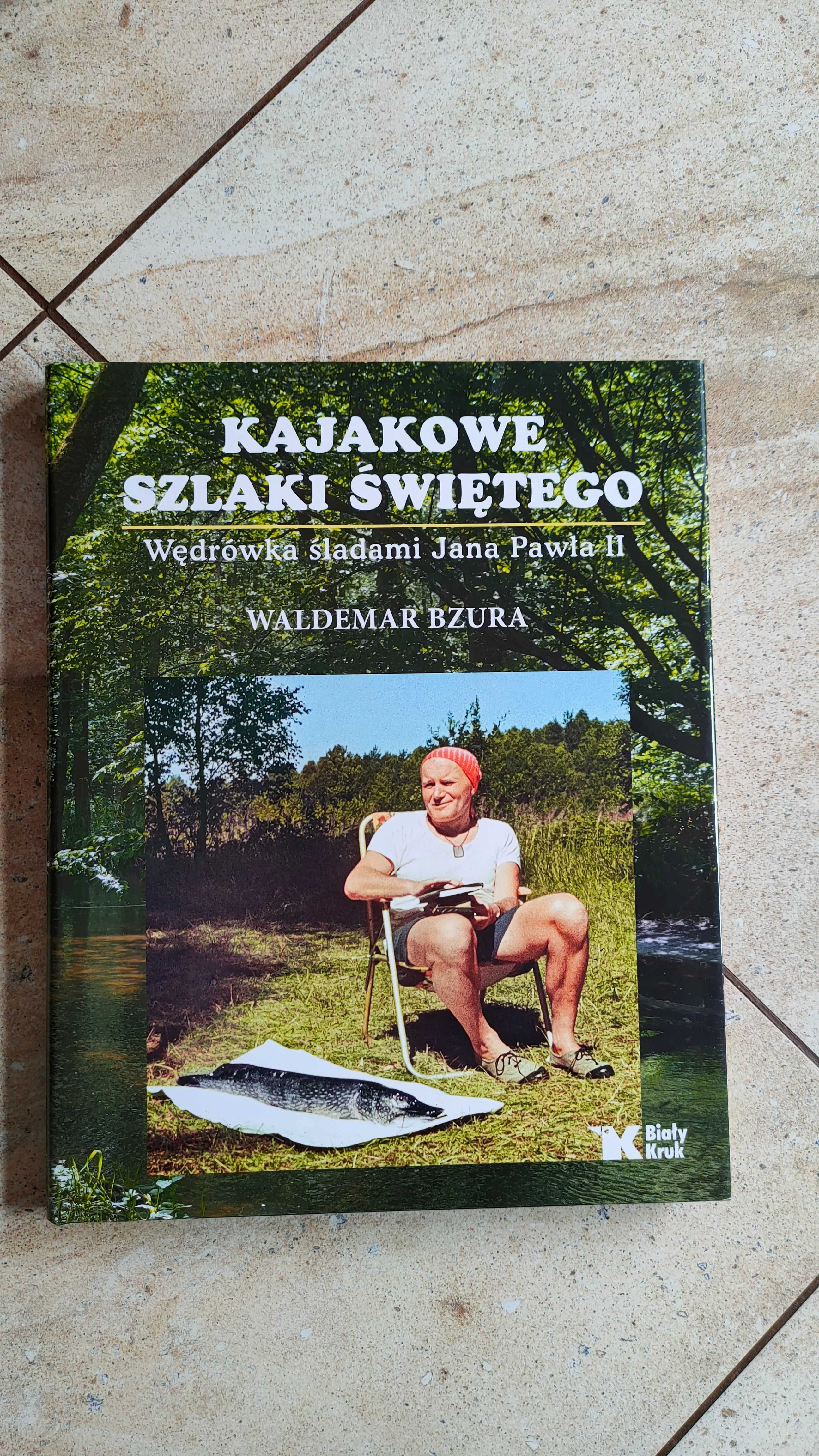 Kajakowe szlaki świętego Wędrówki śladami Jana Pawła II Waldemar Bzura