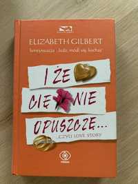 Elizabeth Gilbert „I że cię nie opuszczę…”