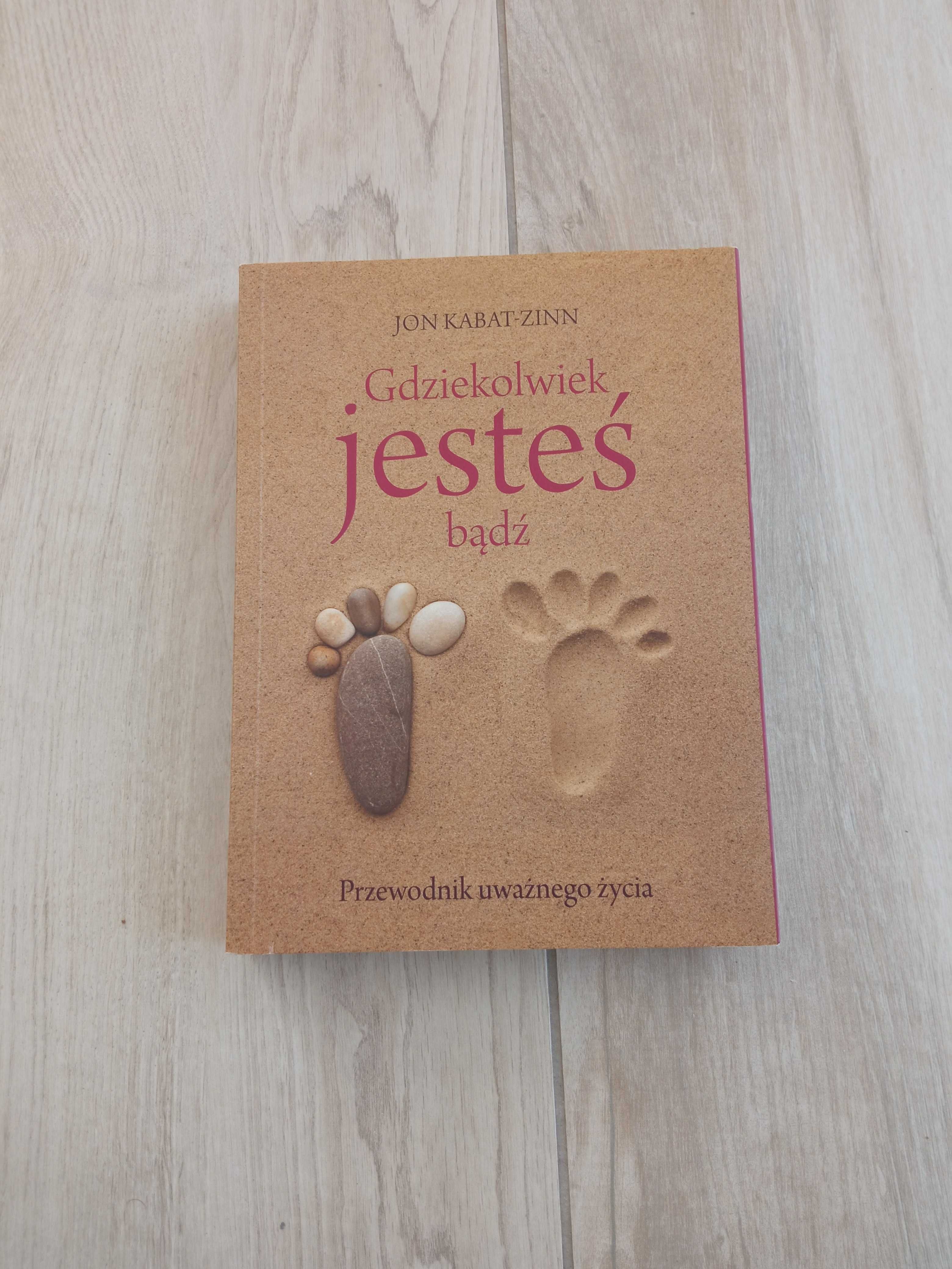 Gdziekolwiek jesteś bądź Przewodnik uważnego życia Jon Kabat-Zinn