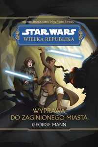 Star Wars. Wielka Republika. Wyprawa do zaginionego miasta