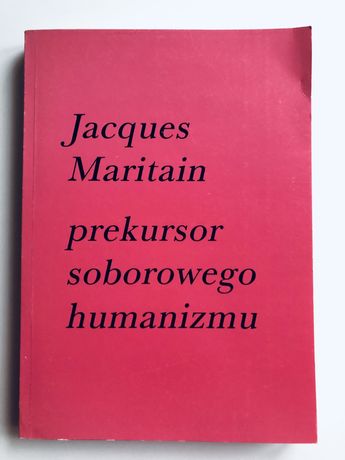 Jacquest Maritain prekursor soborowego humanizmu - red. S. Kowalczyk
