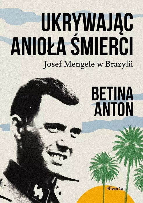 Ukrywając Anioła Śmierci. Josef Mengele w Brazylii. Feeria