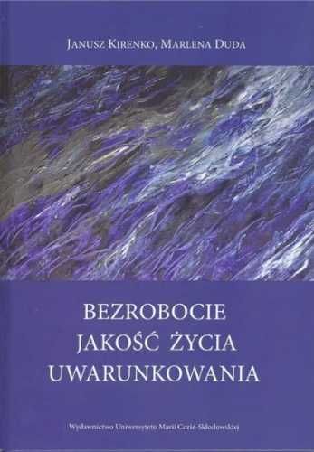 Bezrobocie. Jakość życia. Uwarunkowania - Marlena Duda, Janusz Kirenk