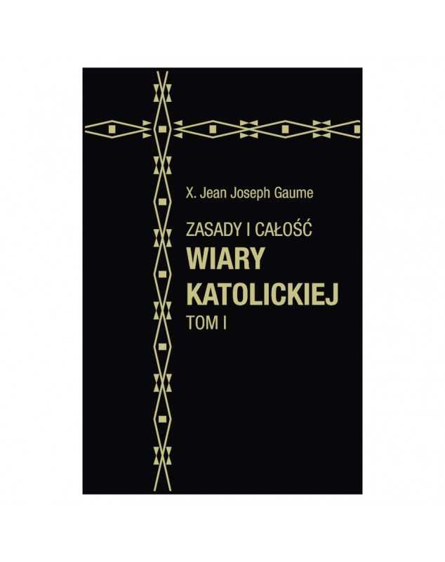 Zasady i całość wiary katolickiej. TOM I - Jean-Joseph Gaume