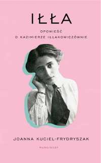 Iłła. Opowieść o Kazimierze Iłłakowiczównie - Joanna Kuciel Frydrysza