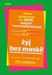 Żyj bez maski! Nowe spojrzenie na ADHD, autyzm i neuroodmienność